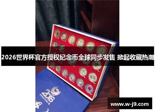 2026世界杯官方授权纪念币全球同步发售 掀起收藏热潮
