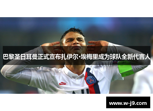 巴黎圣日耳曼正式宣布扎伊尔·埃梅里成为球队全新代言人 巴黎圣日耳曼正式宣布扎伊尔·埃梅里成为球队全新代言人