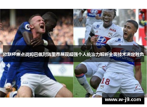 欧联杯焦点战姆巴佩对阵里昂展现超强个人统治力解析全面技术决定胜负